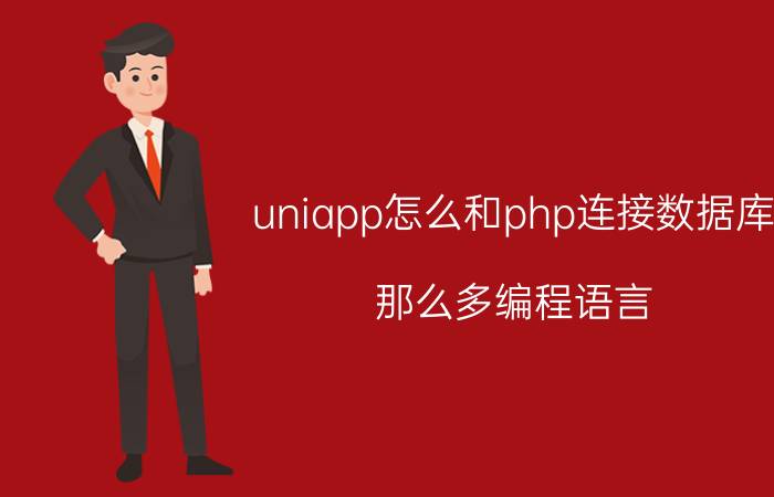 uniapp怎么和php连接数据库 那么多编程语言，到底学哪个，一般用哪一种语言？